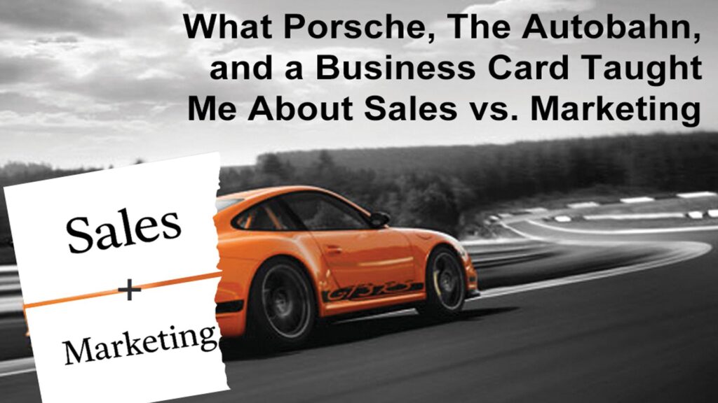What Porsche, The Autobahn, and a Business Card Taught Me About Sales vs. Marketing